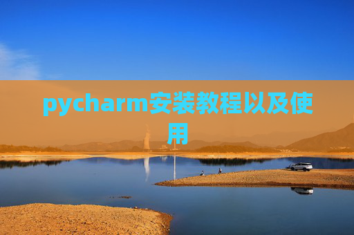 pycharm安装教程以及使用 pycharm安装教程以及使用